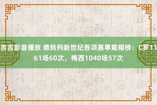 吉吉影音播放 德转列新世纪各项赛事戴帽榜：C罗1161场60次，梅西1040场57次