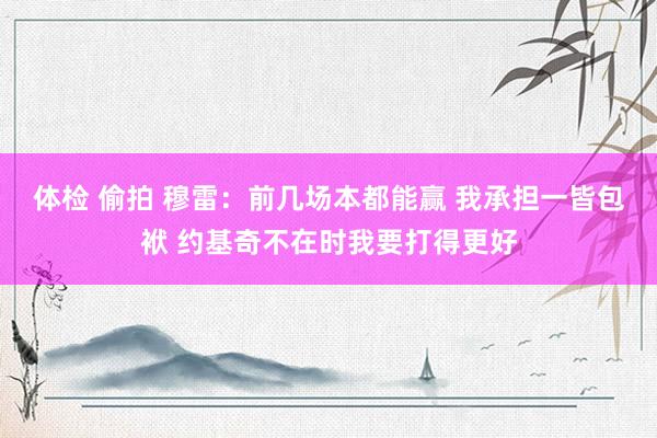 体检 偷拍 穆雷：前几场本都能赢 我承担一皆包袱 约基奇不在时我要打得更好