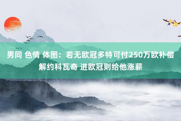 男同 色情 体图：若无欧冠多特可付250万欧补偿解约科瓦奇 进欧冠则给他涨薪