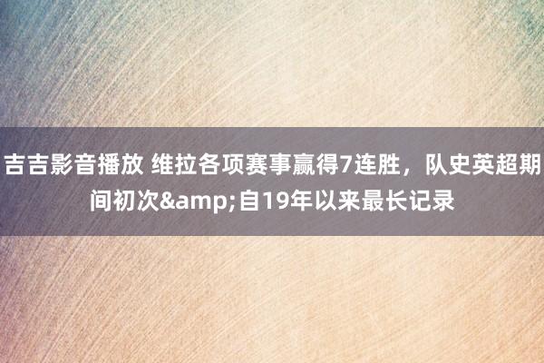 吉吉影音播放 维拉各项赛事赢得7连胜，队史英超期间初次&自19年以来最长记录